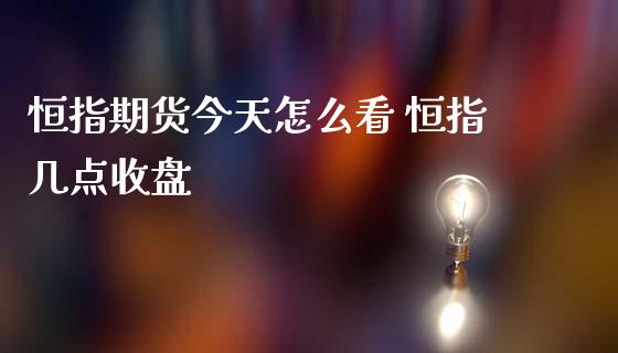 恒指期货今天怎么看 恒指几点收盘_黄金期货_第1张_期货投资网 恒指期货今天怎么看 恒指几点收盘_https://www.cqckcrrc.com_黄金期货_第1张