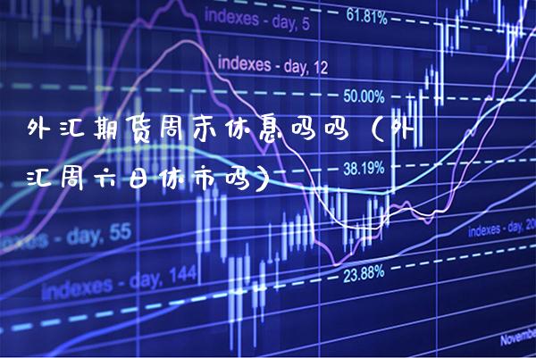 外汇期货周末休息吗吗（外汇周六日休市吗）_https://www.cqckcrrc.com_内盘期货_第1张