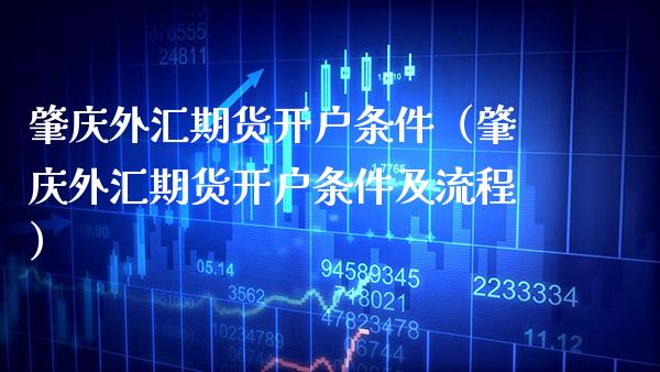 肇庆外汇期货开户条件(肇庆外汇期货开户条件及流程)_财经要闻_第1张_期货投资网 肇庆外汇期货开户条件(肇庆外汇期货开户条件及流程)_https://www.cqckcrrc.com_财经要闻_第1张