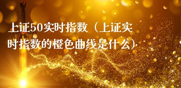 上证50实时指数(上证实时指数的橙色曲线是什么)_黄金期货_第1张_期货投资网 上证50实时指数(上证实时指数的橙色曲线是什么)_https://www.cqckcrrc.com_黄金期货_第1张