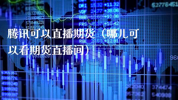 腾讯可以直播期货(哪儿可以看期货直播间)_国际期货_第1张_期货投资网 腾讯可以直播期货(哪儿可以看期货直播间)_https://www.cqckcrrc.com_国际期货_第1张