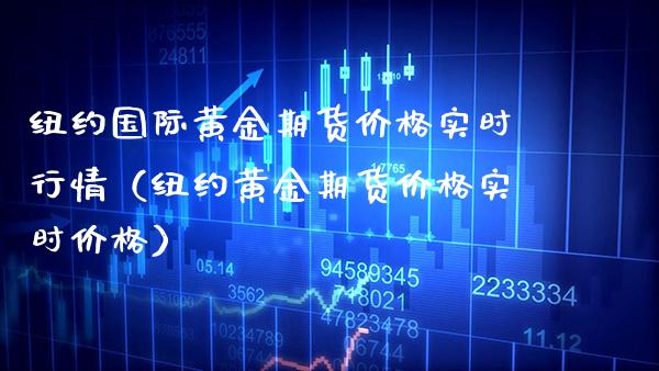 纽约国际黄金期货价格实时行情(纽约黄金期货价格实时价格)_原油期货_第1张_期货投资网 纽约国际黄金期货价格实时行情(纽约黄金期货价格实时价格)_https://www.cqckcrrc.com_原油期货_第1张