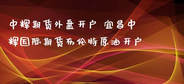 中辉期货外盘开户 宜昌中辉国际期货布伦特原油开户_黄金期货_第1张_期货投资网 中辉期货外盘开户 宜昌中辉国际期货布伦特原油开户_https://www.cqckcrrc.com_黄金期货_第1张