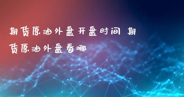 期货原油外盘**时间 期货原油外盘看哪_https://www.cqckcrrc.com_恒生指数_第1张