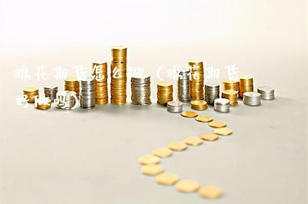 棉花期货怎么做（棉花期货好做吗）_https://www.cqckcrrc.com_原油期货_第1张
