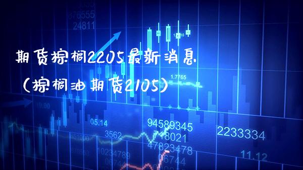 期货棕榈2205最新消息(棕榈油期货2105)_原油期货_第1张_期货投资网 期货棕榈2205最新消息(棕榈油期货2105)_https://www.cqckcrrc.com_原油期货_第1张