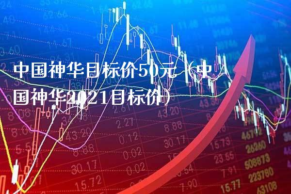 中国神华目标价50元(中国神华2021目标价)_道指直播_第1张_期货投资网 中国神华目标价50元(中国神华2021目标价)_https://www.cqckcrrc.com_道指直播_第1张