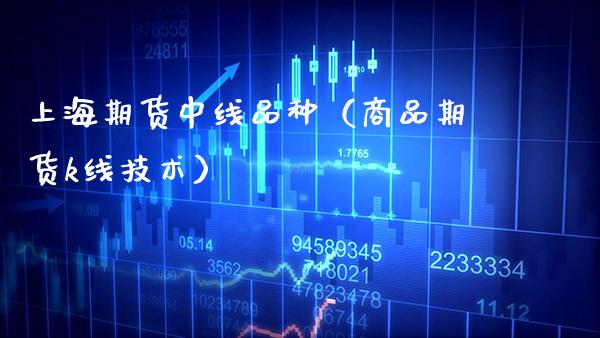上海期货中线品种(商品期货k线技术)_国际期货_第1张_期货投资网 上海期货中线品种(商品期货k线技术)_https://www.cqckcrrc.com_国际期货_第1张