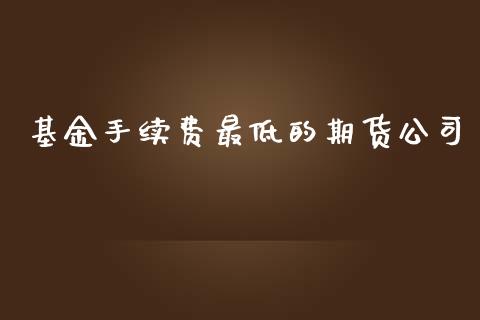 基金手续费最低的期货公司_原油期货_第1张_期货投资网 基金手续费最低的期货公司_https://www.cqckcrrc.com_原油期货_第1张