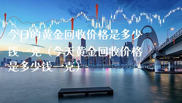 今日的黄金回收价格是多少钱一克(今天黄金回收价格是多少钱一克)_纳指直播_第1张_期货投资网 今日的黄金回收价格是多少钱一克(今天黄金回收价格是多少钱一克)_https://www.cqckcrrc.com_纳指直播_第1张