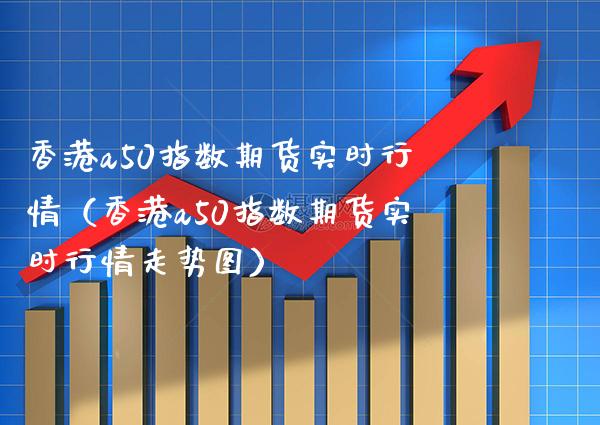 香港a50指数期货实时行情(香港a50指数期货实时行情走势图)_道指直播_第1张_期货投资网 香港a50指数期货实时行情(香港a50指数期货实时行情走势图)_https://www.cqckcrrc.com_道指直播_第1张