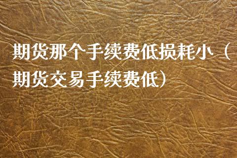 期货那个手续费低损耗小(期货交易手续费低)_纳指直播_第1张_期货投资网 期货那个手续费低损耗小(期货交易手续费低)_https://www.cqckcrrc.com_纳指直播_第1张