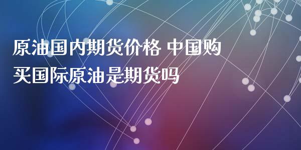 原油国内期货价格 中国购买国际原油是期货吗_原油期货_第1张_期货投资网 原油国内期货价格 中国购买国际原油是期货吗_https://www.cqckcrrc.com_原油期货_第1张
