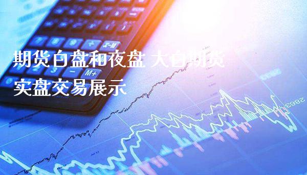 期货白盘和夜盘 大白期货实盘交易展示_https://www.cqckcrrc.com_恒生指数_第1张