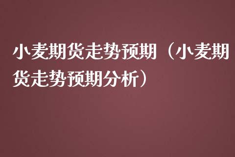 小麦期货走势预期（小麦期货走势预期分析）_https://www.cqckcrrc.com_财经要闻_第1张