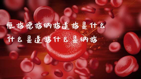 恒指德指纳指道指是什么 什么是道指什么是纳指_https://www.cqckcrrc.com_纳指直播_第1张