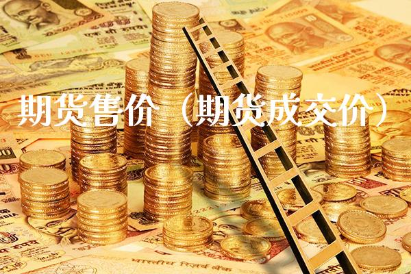 期货售价(期货成交价)_期货知识_第1张_期货投资网 期货售价(期货成交价)_https://www.cqckcrrc.com_期货知识_第1张