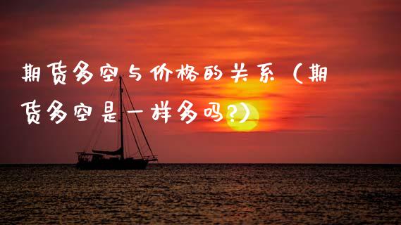 期货多空与价格的关系(期货多空是一样多吗?)_期货理财_第1张_期货投资网 期货多空与价格的关系(期货多空是一样多吗?)_https://www.cqckcrrc.com_期货理财_第1张