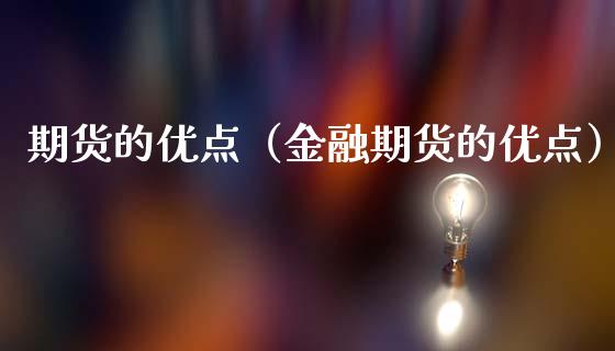 期货的优点（金融期货的优点）_https://www.cqckcrrc.com_基金理财_第1张