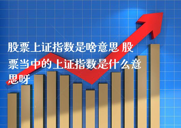 股票上证指数是啥意思 股票当中的上证指数是什么意思呀_道指直播_第1张_期货投资网 股票上证指数是啥意思 股票当中的上证指数是什么意思呀_https://www.cqckcrrc.com_道指直播_第1张