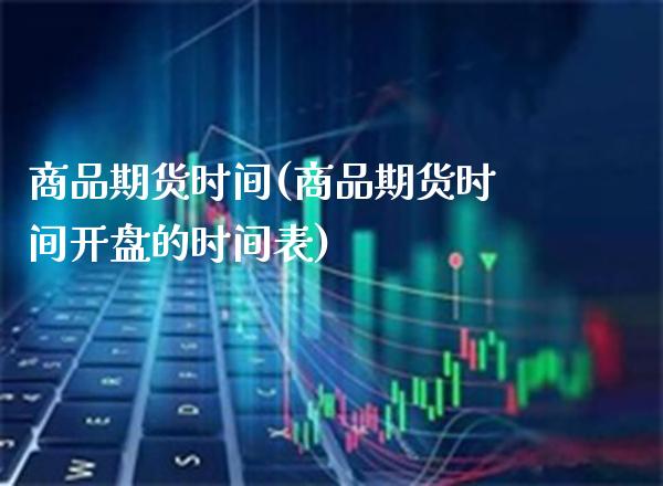 商品期货时间(商品期货时间**的时间表)_恒指期货_第1张_期货投资网 商品期货时间(商品期货时间**的时间表)_https://www.cqckcrrc.com_恒指期货_第1张