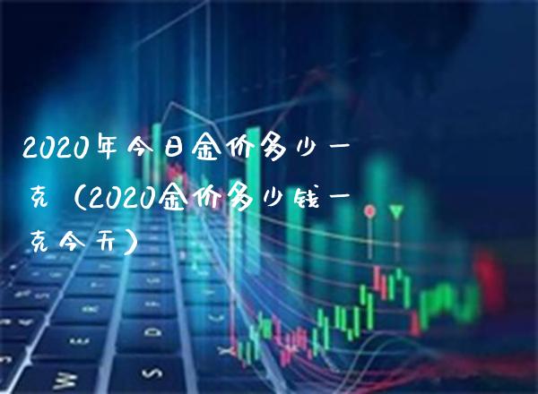 2020年今日金价多少一克(2020金价多少钱一克今天)_黄金期货_第1张_期货投资网 2020年今日金价多少一克(2020金价多少钱一克今天)_https://www.cqckcrrc.com_黄金期货_第1张
