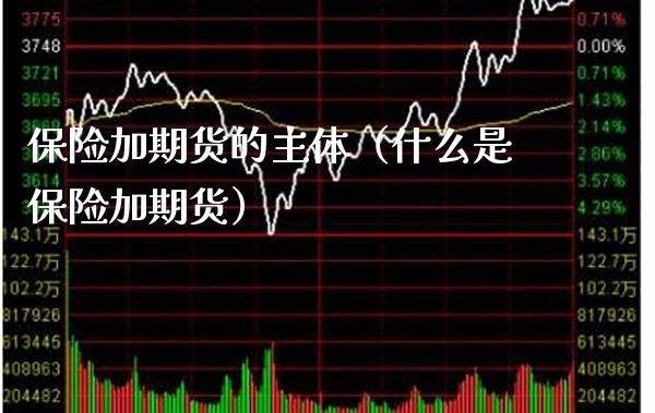 保险加期货的主体（什么是保险加期货）_https://www.cqckcrrc.com_黄金期货_第1张