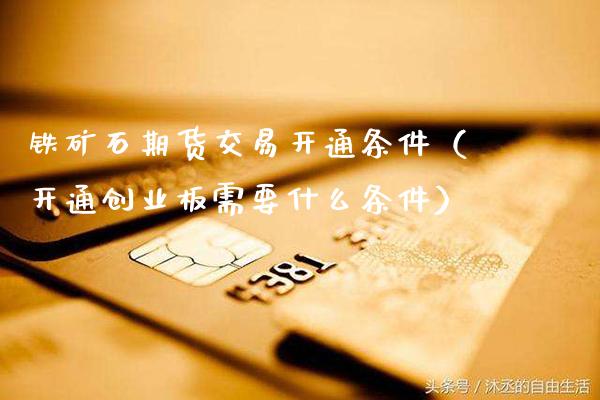 铁矿石期货交易开通条件(开通创业板需要什么条件)_期货直播_第1张_期货投资网 铁矿石期货交易开通条件(开通创业板需要什么条件)_https://www.cqckcrrc.com_期货直播_第1张