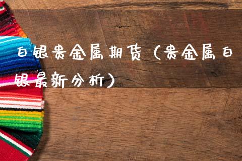 白银贵金属期货（贵金属白银最新分析）_https://www.cqckcrrc.com_恒生指数_第1张