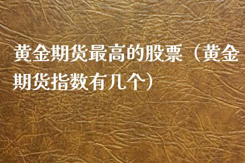 黄金期货最高的股票（黄金期货指数有几个）_https://www.cqckcrrc.com_财经要闻_第1张