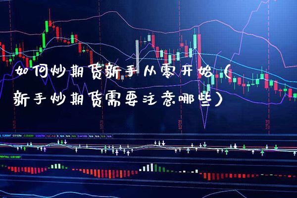 如何炒期货新手从零开始(新手炒期货需要注意哪些)_黄金期货_第1张_期货投资网 如何炒期货新手从零开始(新手炒期货需要注意哪些)_https://www.cqckcrrc.com_黄金期货_第1张