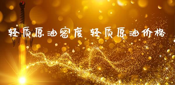 轻质原油密度 轻质原油价格_https://www.cqckcrrc.com_原油期货_第1张