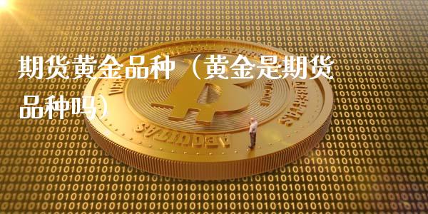 期货黄金品种（黄金是期货品种吗）_https://www.cqckcrrc.com_恒生指数_第1张