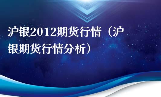 沪银2012期货行情（沪银期货行情分析）_https://www.cqckcrrc.com_道指直播_第1张