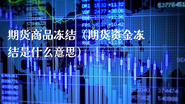 期货商品冻结（期货资金冻结是什么意思）_https://www.cqckcrrc.com_道指直播_第1张