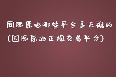 国际原油哪些平台是正规的(国际原油正规交易平台)_原油期货_第1张_期货投资网 国际原油哪些平台是正规的(国际原油正规交易平台)_https://www.cqckcrrc.com_原油期货_第1张
