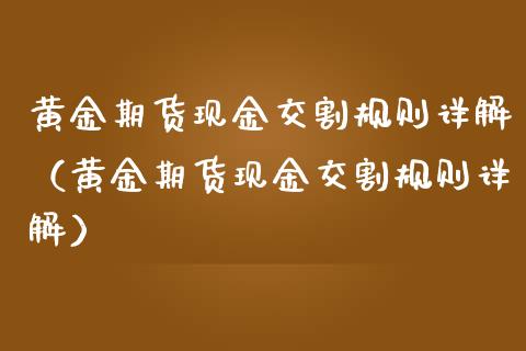 黄金期货现金交割规则详解（黄金期货现金交割规则详解）_https://www.cqckcrrc.com_道指直播_第1张