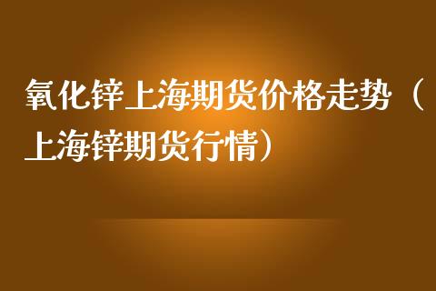 氧化锌上海期货价格走势(上海锌期货行情)_原油期货_第1张_期货投资网 氧化锌上海期货价格走势(上海锌期货行情)_https://www.cqckcrrc.com_原油期货_第1张