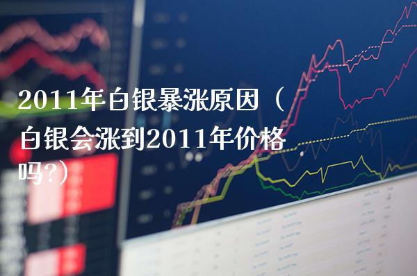 2011年白银暴涨原因（白银会涨到2011年价格吗?）_https://www.cqckcrrc.com_纳指直播_第1张