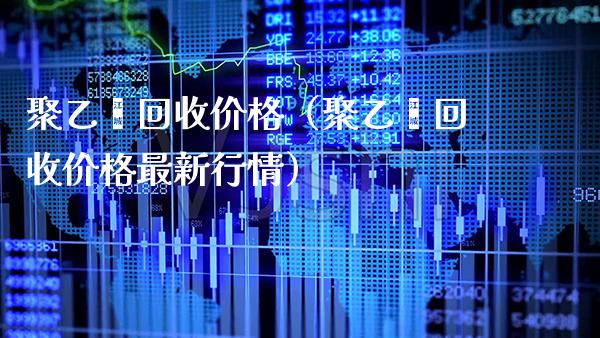 聚乙烯回收价格(聚乙烯回收价格最新行情)_纳指直播_第1张_期货投资网 聚乙烯回收价格(聚乙烯回收价格最新行情)_https://www.cqckcrrc.com_纳指直播_第1张