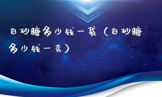 白砂糖多少钱一袋(白砂糖多少钱一克)_原油期货_第1张_期货投资网 白砂糖多少钱一袋(白砂糖多少钱一克)_https://www.cqckcrrc.com_原油期货_第1张