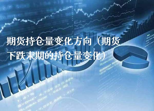 期货持仓量变化方向（期货下跌末期的持仓量变化）_https://www.cqckcrrc.com_理财百科_第1张