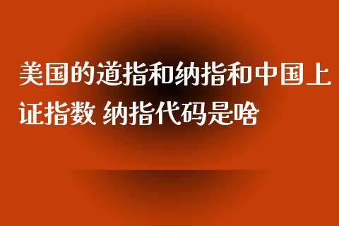 美国的道指和纳指和中国上证指数 纳指代码是啥_纳指直播_第1张_期货投资网 美国的道指和纳指和中国上证指数 纳指代码是啥_https://www.cqckcrrc.com_纳指直播_第1张