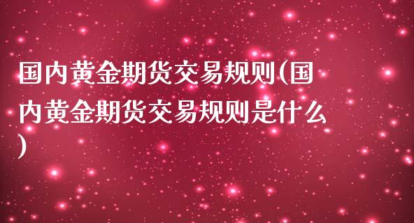 国内黄金期货交易规则(国内黄金期货交易规则是什么)_原油期货_第1张_期货投资网 国内黄金期货交易规则(国内黄金期货交易规则是什么)_https://www.cqckcrrc.com_原油期货_第1张