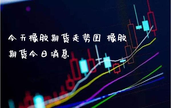 今天橡胶期货走势图 橡胶期货今日消息_恒生指数_第1张_期货投资网 今天橡胶期货走势图 橡胶期货今日消息_https://www.cqckcrrc.com_恒生指数_第1张