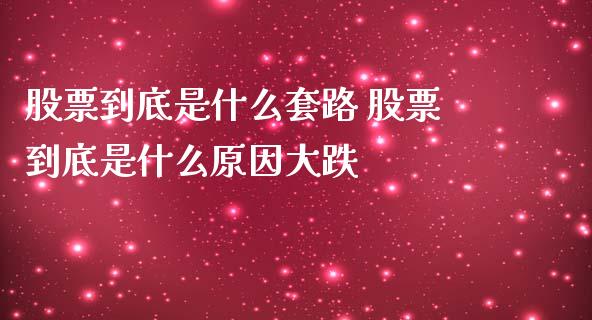 股票到底是什么套路 股票到底是什么原因大跌_道指直播_第1张_期货投资网 股票到底是什么套路 股票到底是什么原因大跌_https://www.cqckcrrc.com_道指直播_第1张