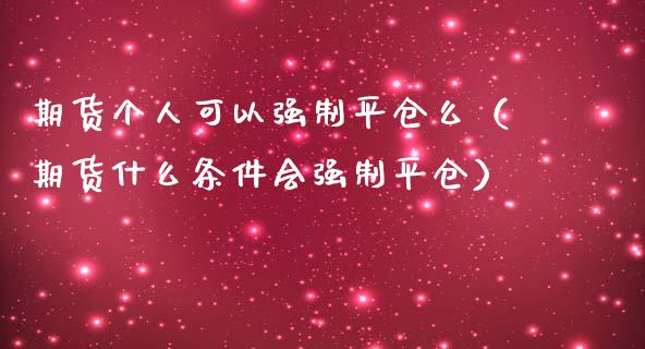 期货个人可以强制平仓么(期货什么条件会强制平仓)_恒生指数_第1张_期货投资网 期货个人可以强制平仓么(期货什么条件会强制平仓)_https://www.cqckcrrc.com_恒生指数_第1张