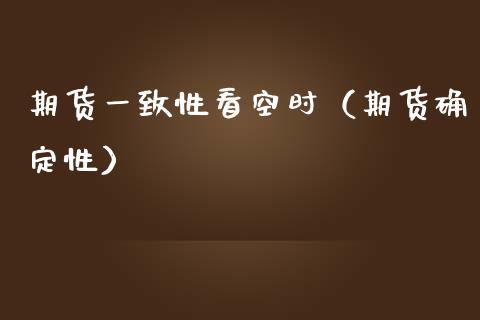 期货一致性看空时（期货确定性）_https://www.cqckcrrc.com_基金理财_第1张