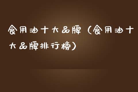 食用油十大品牌（食用油十大品牌排行榜）_https://www.cqckcrrc.com_纳指直播_第1张