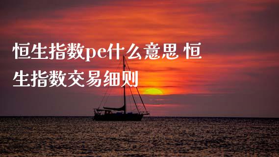 恒生指数pe什么意思 恒生指数交易细则_https://www.cqckcrrc.com_恒生指数_第1张